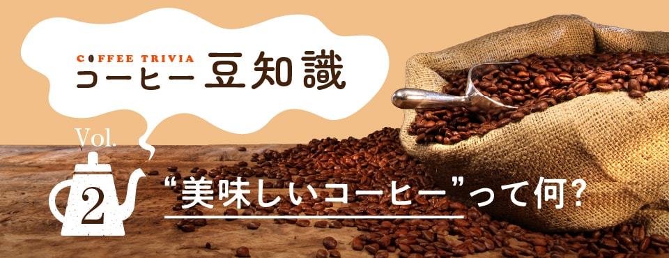 コーヒー豆知識 Vol.2　“美味しいコーヒー”って何？
