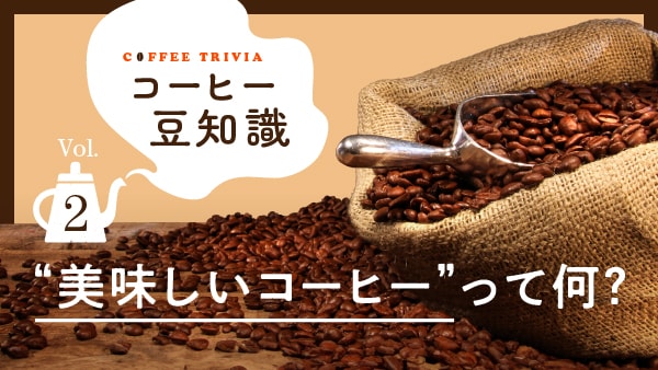 コーヒー豆知識 Vol.2　“美味しいコーヒー”って何？
